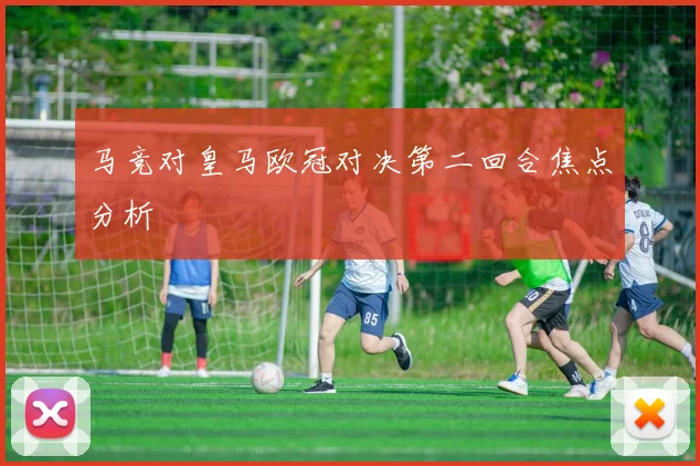 马竞对皇马欧冠对决第二回合焦点分析