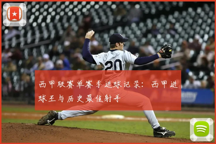 西甲联赛单赛季进球记录：西甲进球王与历史最佳射手