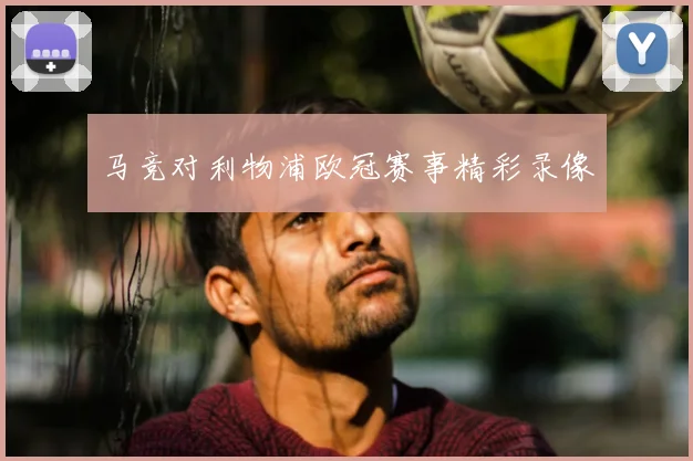 马竞对利物浦欧冠赛事精彩录像