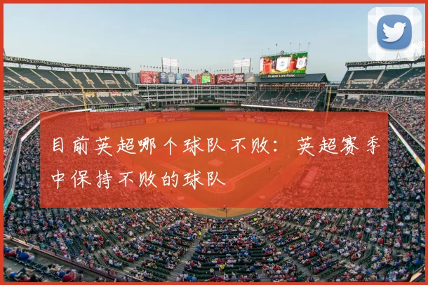 目前英超哪个球队不败：英超赛季中保持不败的球队