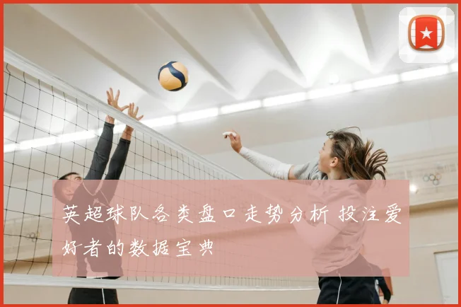 英超球队各类盘口走势分析 投注爱好者的数据宝典