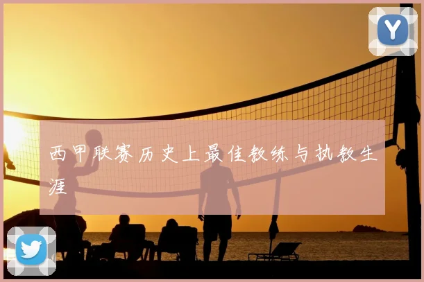 西甲联赛历史上最佳教练与执教生涯