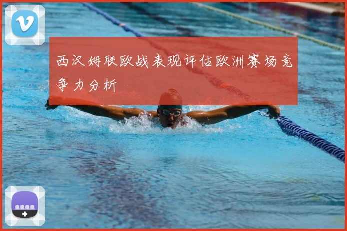 西汉姆联欧战表现评估欧洲赛场竞争力分析