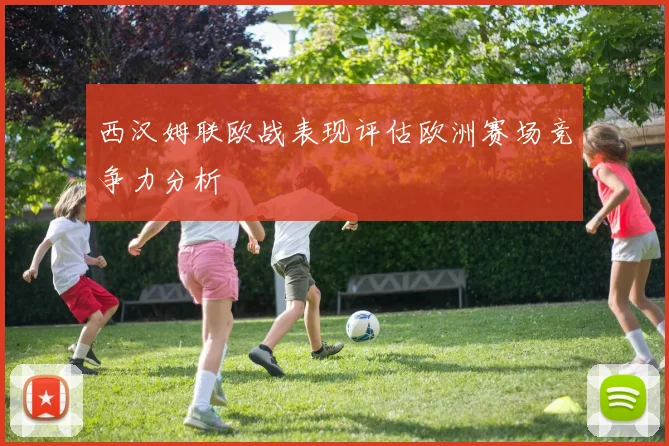 西汉姆联欧战表现评估欧洲赛场竞争力分析