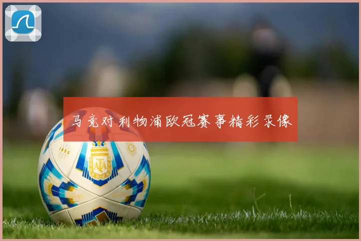 马竞对利物浦欧冠赛事精彩录像